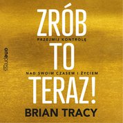 : Zrób to teraz! Przejmij kontrolę nad swoim czasem i życiem - audiobook