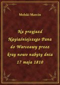 Na przyjazd Nayiaśniejszego Pana do Warszawy przez kray nowo nabyty dnia 17 maja 1810 - ebook