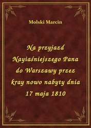 : Na przyjazd Nayiaśniejszego Pana do Warszawy przez kray nowo nabyty dnia 17 maja 1810 - ebook